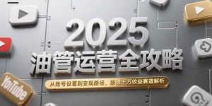 2025油管运营全攻略，从账号设置到变现路径，新增千万收益赛道解析-网创资源站