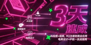 3天速成AI绘图+视频，MJ注册到商业应用，电商设计+IP统一实战指南-网创资源站