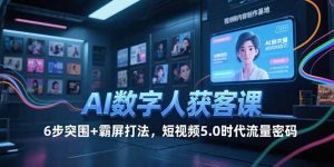 AI数字人获客课，6步突围+霸屏打法，短视频5.0时代流量密码-网创资源站