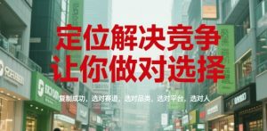 定位解决竞争,让你做对选择,复制成功,选对赛道,选对品类,选对平台,选对人-网创资源站