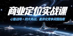 商业定位实战课,心智战场+四大商战,差异化竞争突围指南-网创资源站