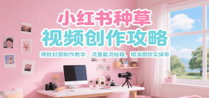 小红书种草视频创作攻略,爆款封面制作教学 ,流量截流秘籍 ,精准跟款实操等-网创资源站