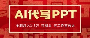 AI代写PPT挣稿费,目前旺季,单子做不完,多劳多得,当天做当天见收益…-网创资源站