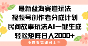 最新视频号创作者分成民间故事玩法，AI一键生成爆款视频，轻松日入2000+-网创资源站
