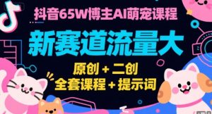 抖音65W博主AI萌宠课程,新赛道流量大,原创+二创,全套课程+提示词-网创资源站