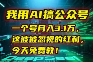 我用AI搞公众号,一个号月入3.1万,这波被忽视的红利,今天免费教!-网创资源站