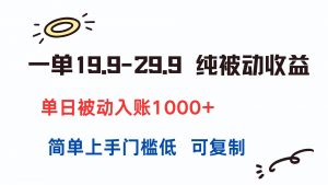 一单19.9-29.9 纯被动收益 单日被动入账1000+ 简单上手门槛低 可复制-网创资源站
