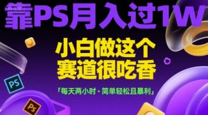 靠PS月入过1W，小白做这个赛道很吃香，每天两小时，简单轻松且暴利【揭秘】-网创资源站