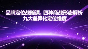 品牌定位战略课,四种商战形态解析,九大差异化定位维度-网创资源站