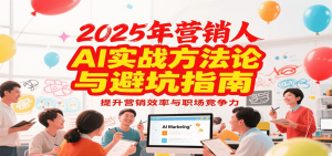 2025年营销实战方法论与避坑指南，利用AI提升营销效率与职场竞争力-网创资源站