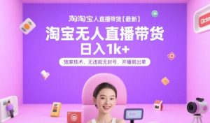 淘宝无人直播带货【最新】，日入1k+，独家技术，无违规无封号，开播就出单【揭秘】-网创资源站