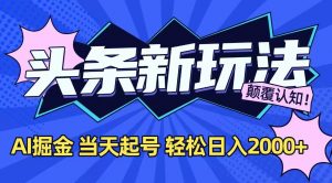 今日头条最新掘金玩法，AI辅助，当天起号，第二天见收益，轻松日入2000+-网创资源站