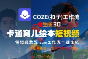 COZE(扣子)工作流一键生成3D卡通育儿绘本短视频，全流程保姆级教学-网创资源站