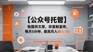 【公众号托管 】我提供文章，你复制发布，每天5分钟，最高月入躺入1W【揭秘】-网创资源站