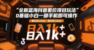 全新蓝海抖音差价项目玩法，0基础小白一部手机即可操作，暴利风口玩法，日入1k+【揭秘】-网创资源站