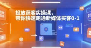投放获客实操课，带你快速跑通新媒体买客0-1-网创资源站