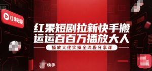 红果短剧拉新快手搬运百万播放大佬实操全流程分享课-网创资源站