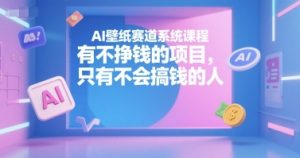 AI壁纸赛道系统课程,有不挣钱的项目,只有不会搞钱的人-网创资源站