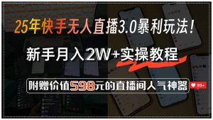 25年快手无人直播3.0暴利玩法!,新手月入2W+实操教程,附赠价值598元…-网创资源站