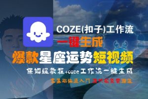 COZE(扣子)工作流一键生成爆款星座运势短视频，保姆级教程，零基础快速入门-网创资源站