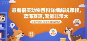 最新搞笑动物百科详细解说课程,蓝海赛道,流量非常大,轻松签独家进精选-网创资源站