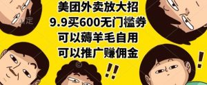 美团外卖放大招,9.9买600无门槛券,可以薅羊毛自用,可以推广挣佣金【揭秘】-网创资源站