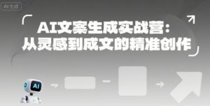 AI文案生成实战营：从灵感到成文的精准创作-网创资源站