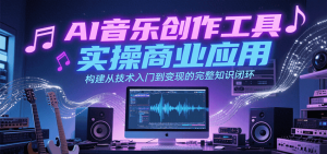 AI音乐创作工具实操商业应用，构建从技术入门到变现的完整知识闭环-网创资源站
