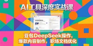 2025AI工具深度实战课,豆包DeepSeek操作,爆款内容制作,职场文档优化-网创资源站
