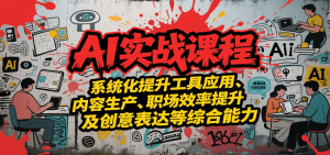 AI实战系统课程,提升工具应用、内容生产、职场效率提升及创意表达等综合能力-网创资源站