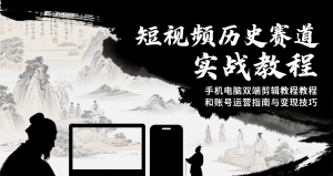 短视频历史赛道实战教程,手机电脑双端剪辑教程和账号运营指南与变现技巧-网创资源站