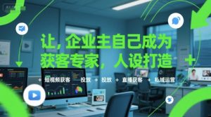 让企业主自己成为获客专家，人设打造+短视频获客+投放+直播获客+私域运营-网创资源站