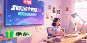 虚拟电商全攻略2.0,开店选品实操流程,账号定位、货源发布、笔记发布技巧-网创资源站