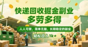 快递回收掘金副业，多劳多得，人人可做，简单无脑，长期稳定的副业，轻松日入1k+【揭秘】-网创资源站