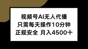 视频号AI无人代播，只需每天操作10分钟，正规安全，月入4500+-网创资源站