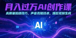 月入过万AI创作课:高质量拍摄技巧,声音克隆技术,爆款视频生成-网创资源站