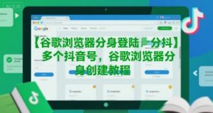 谷歌浏览器分身登陆多个抖音号，谷歌浏览器分身创建教程-网创资源站