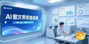 AI图文带货速成课，养号引流秘籍，爆款选品策略，美图制作全流程-网创资源站