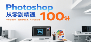 Photoshop从零到精通100讲:软件基础操作、图像处理技术、高级功能应用-网创资源站