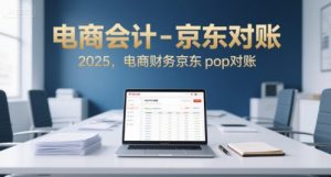 电商会计-京东对账2025,电商财务京东pop对账-网创资源站