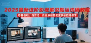 2025最新进阶影视解说搬运洗稿教程,零基础小白首选,自主原创的去重模板搭建教学-网创资源站