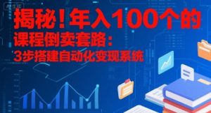 揭秘!年入100个的课程倒卖套路:3 步搭建自动化变现系统-网创资源站