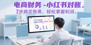 电商财务-小红书对账，7步搞定账务，轻松掌握利润-网创资源站