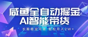咸鱼全自动掘金，AI智能带货，长期稳定可做，轻松月入2W+【揭秘】-网创资源站