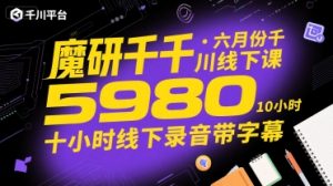 魔研千千·六月份千川线下课5980，十小时线下录音带字幕-网创资源站
