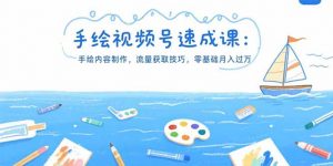 手绘视频号速成课：手绘内容制作，流量获取技巧，零基础月入过万-网创资源站