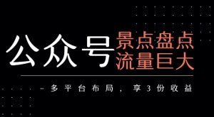 公众号流量主-景点盘点 流量巨大 多平台布局享3份收益-网创资源站