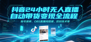 抖音24小时无人直播自动带货变现全流程，账号装修、OBS直播间搭建、防封技术等-网创资源站