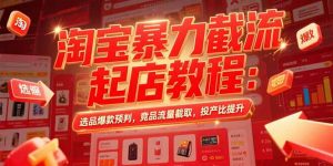 淘宝暴力截流起店教程：选品爆款预判，竞品流量截取，投产比提升-网创资源站