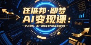 任推邦·即梦AI变现课:梦AI授权、推广链接挂载与佣金提现闭环-网创资源站